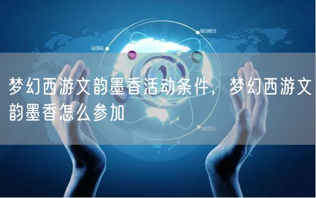 梦幻西游文韵墨香活动条件，梦幻西游文韵墨香怎么参加