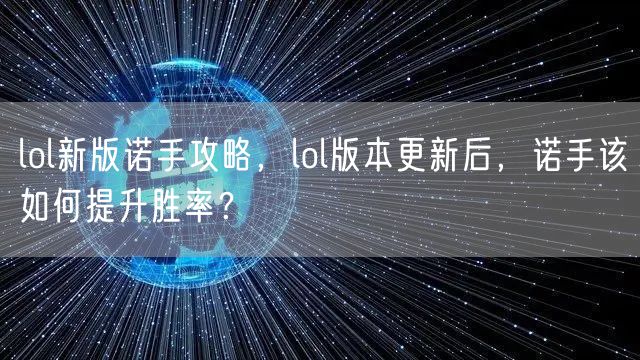 lol新版诺手攻略，lol版本更新后，诺手该如何提升胜率？