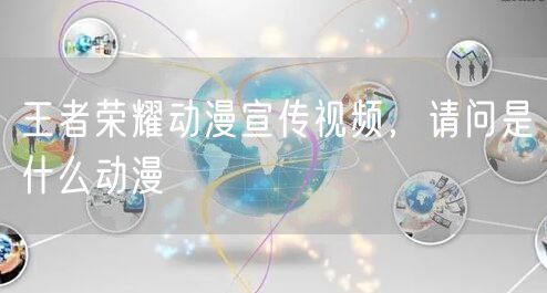 王者荣耀动漫宣传视频，请问是什么动漫