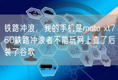 铁路冲浪，我的手机是moto xt760铁路冲浪者不能玩网上查了后装了谷歌