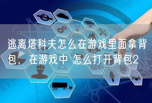 逃离塔科夫怎么在游戏里面拿背包，在游戏中 怎么打开背包2