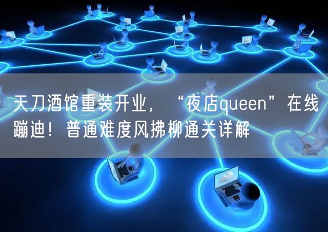 天刀酒馆重装开业，“夜店queen”在线蹦迪！普通难度风拂柳通关详解