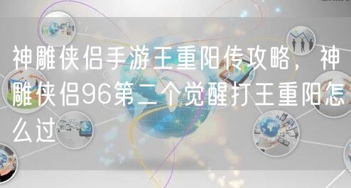 神雕侠侣手游王重阳传攻略，神雕侠侣96第二个觉醒打王重阳怎么过