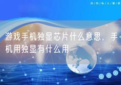 游戏手机独显芯片什么意思，手机用独显有什么用