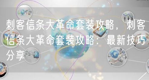 刺客信条大革命套装攻略，刺客信条大革命套装攻略：最新技巧分享