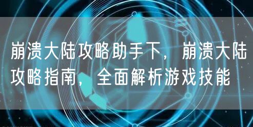 崩溃大陆攻略助手下，崩溃大陆攻略指南，全面解析游戏技能