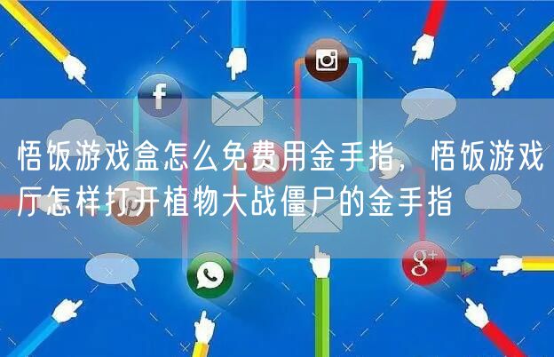 悟饭游戏盒怎么免费用金手指，悟饭游戏厅怎样打开植物大战僵尸的金手指
