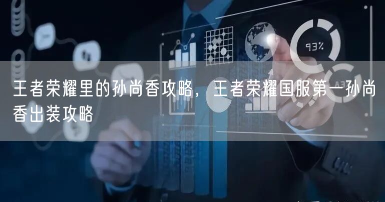 王者荣耀里的孙尚香攻略，王者荣耀国服第一孙尚香出装攻略