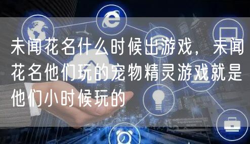 未闻花名什么时候出游戏，未闻花名他们玩的宠物精灵游戏就是他们小时候玩的