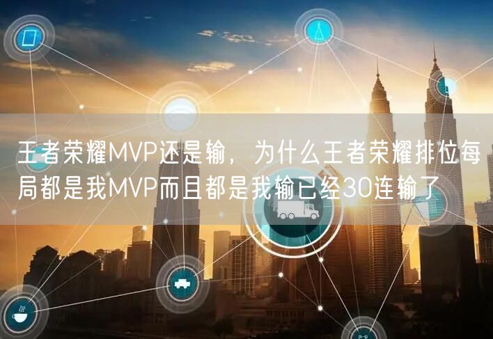王者荣耀MVP还是输，为什么王者荣耀排位每局都是我MVP而且都是我输已经30连输了