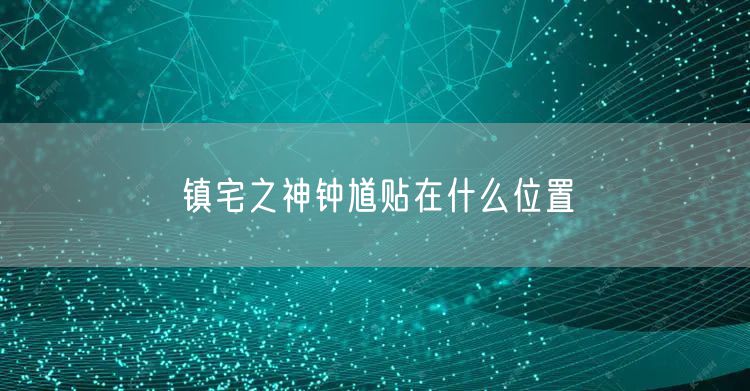 镇宅之神钟馗贴在什么位置