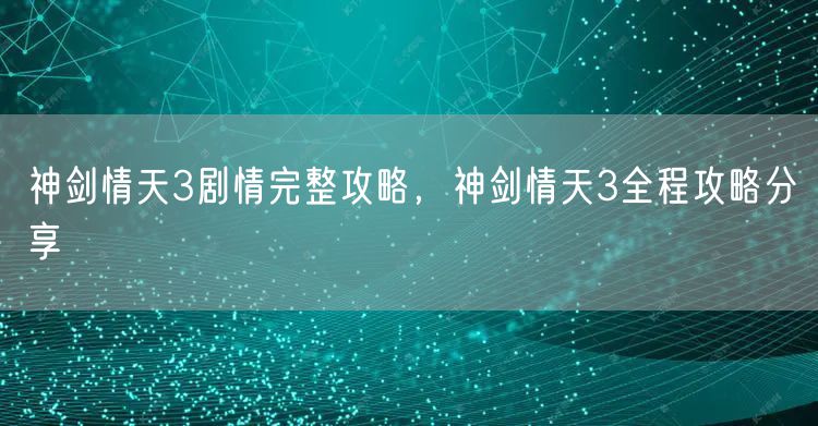 神剑情天3剧情完整攻略，神剑情天3全程攻略分享