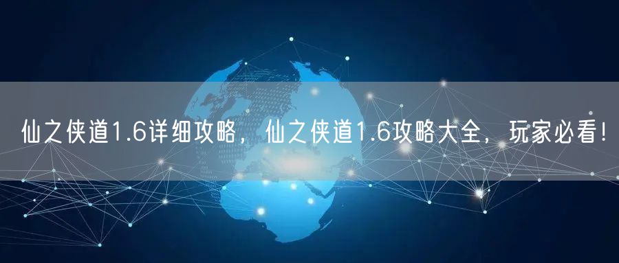仙之侠道1.6详细攻略，仙之侠道1.6攻略大全，玩家必看！