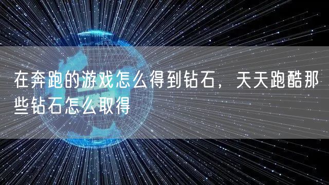 在奔跑的游戏怎么得到钻石，天天跑酷那些钻石怎么取得