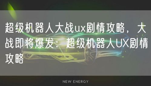 超级机器人大战ux剧情攻略，大战即将爆发：超级机器人UX剧情攻略