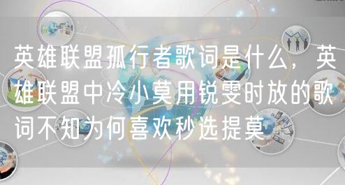 英雄联盟孤行者歌词是什么，英雄联盟中冷小莫用锐雯时放的歌词不知为何喜欢秒选提莫