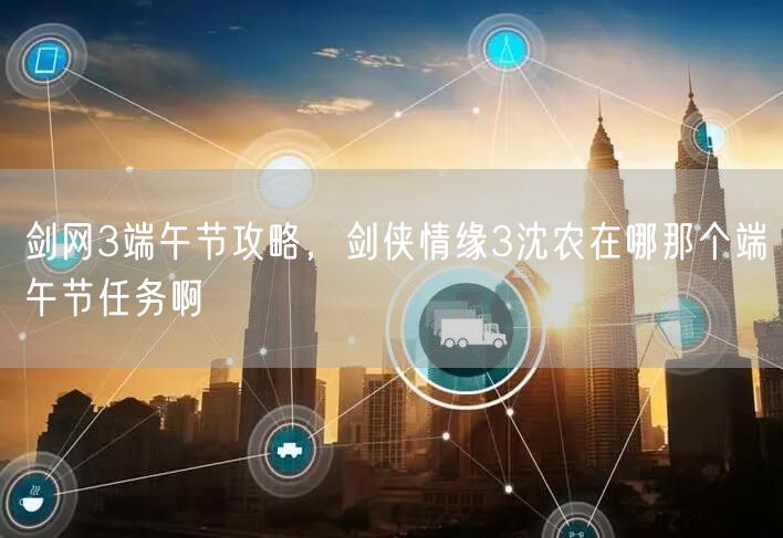 剑网3端午节攻略，剑侠情缘3沈农在哪那个端午节任务啊