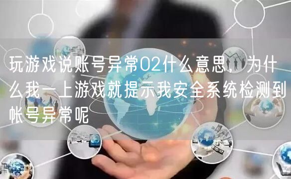 玩游戏说账号异常02什么意思，为什么我一上游戏就提示我安全系统检测到帐号异常呢