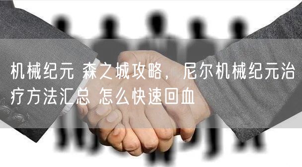 机械纪元 森之城攻略，尼尔机械纪元治疗方法汇总 怎么快速回血