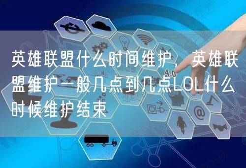 英雄联盟什么时间维护，英雄联盟维护一般几点到几点LOL什么时候维护结束