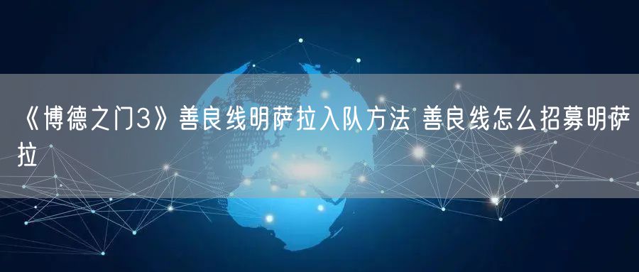 《博德之门3》善良线明萨拉入队方法 善良线怎么招募明萨拉