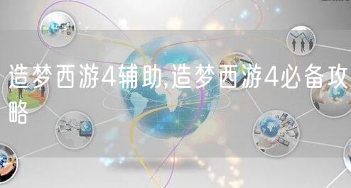 造梦西游4辅助,造梦西游4必备攻略