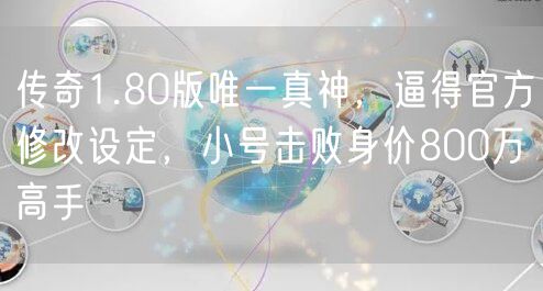 传奇1.80版唯一真神，逼得官方修改设定，小号击败身价800万高手
