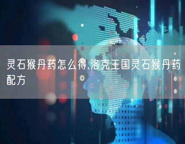 灵石猴丹药怎么得,洛克王国灵石猴丹药配方