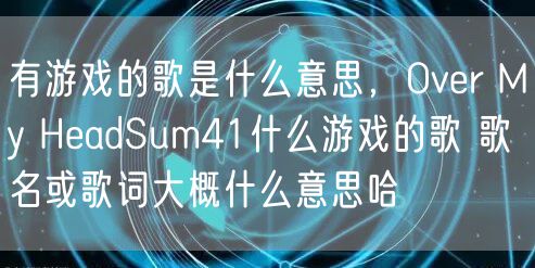 有游戏的歌是什么意思，Over My HeadSum41什么游戏的歌 歌名或歌词大概什么意思哈