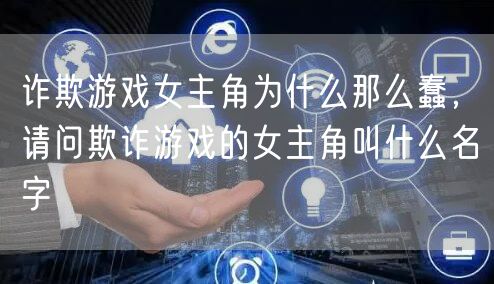 诈欺游戏女主角为什么那么蠢，请问欺诈游戏的女主角叫什么名字