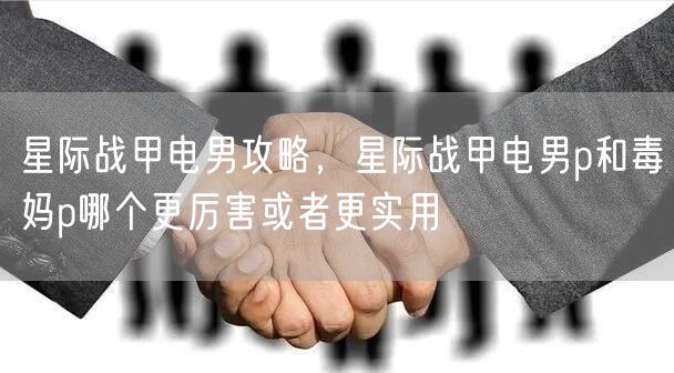 星际战甲电男攻略，星际战甲电男p和毒妈p哪个更厉害或者更实用