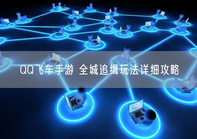 QQ飞车手游 全城追缉玩法详细攻略