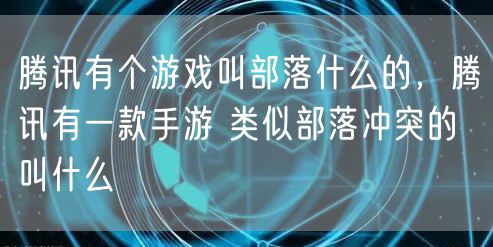 腾讯有个游戏叫部落什么的，腾讯有一款手游 类似部落冲突的 叫什么