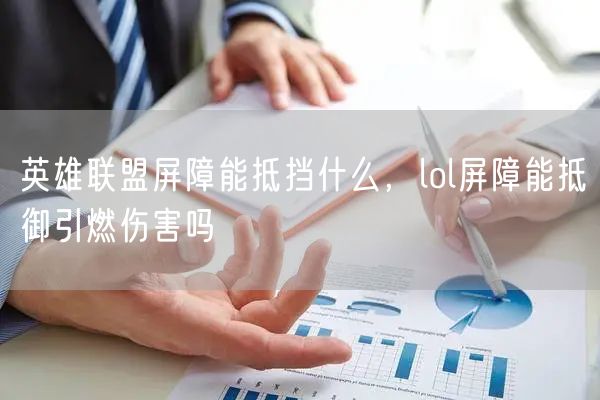英雄联盟屏障能抵挡什么，lol屏障能抵御引燃伤害吗