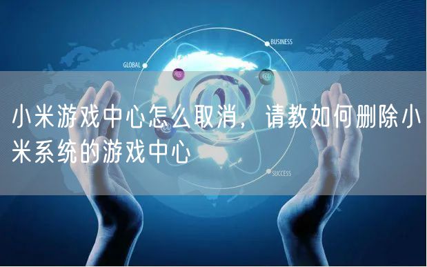 小米游戏中心怎么取消，请教如何删除小米系统的游戏中心