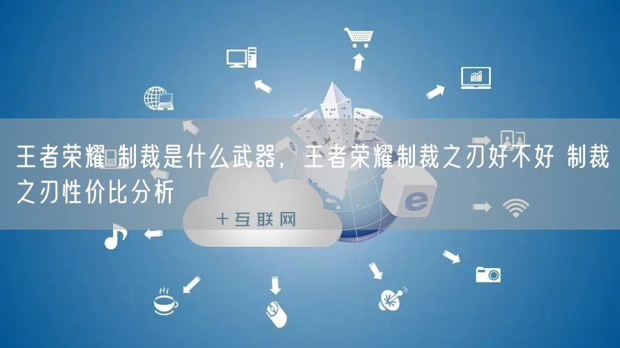 王者荣耀 制裁是什么武器，王者荣耀制裁之刃好不好 制裁之刃性价比分析