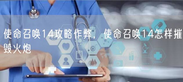 使命召唤14攻略作弊，使命召唤14怎样摧毁火炮