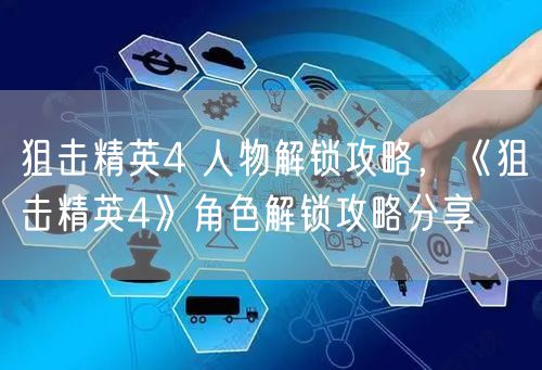 狙击精英4 人物解锁攻略，《狙击精英4》角色解锁攻略分享