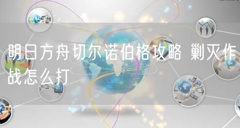 明日方舟切尔诺伯格攻略 剿灭作战怎么打