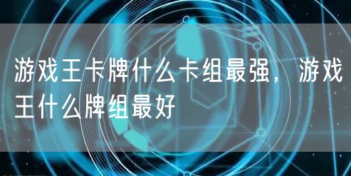 游戏王卡牌什么卡组最强，游戏王什么牌组最好