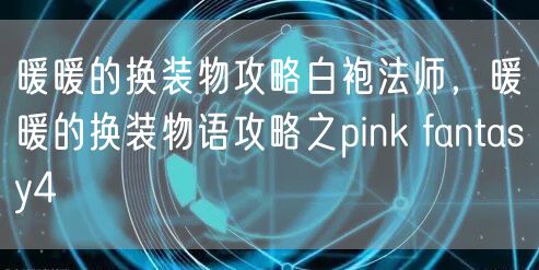 暖暖的换装物攻略白袍法师，暖暖的换装物语攻略之pink fantasy4