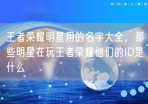 王者荣耀明星用的名字大全，那些明星在玩王者荣耀他们的ID是什么