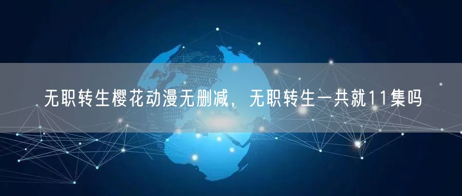 无职转生樱花动漫无删减，无职转生一共就11集吗