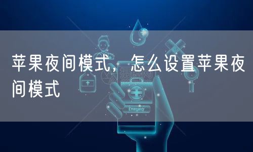 苹果夜间模式，怎么设置苹果夜间模式
