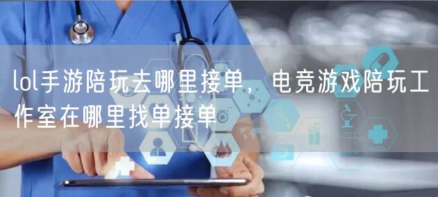 lol手游陪玩去哪里接单，电竞游戏陪玩工作室在哪里找单接单