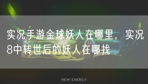 实况手游金球妖人在哪里，实况8中转世后的妖人在哪找