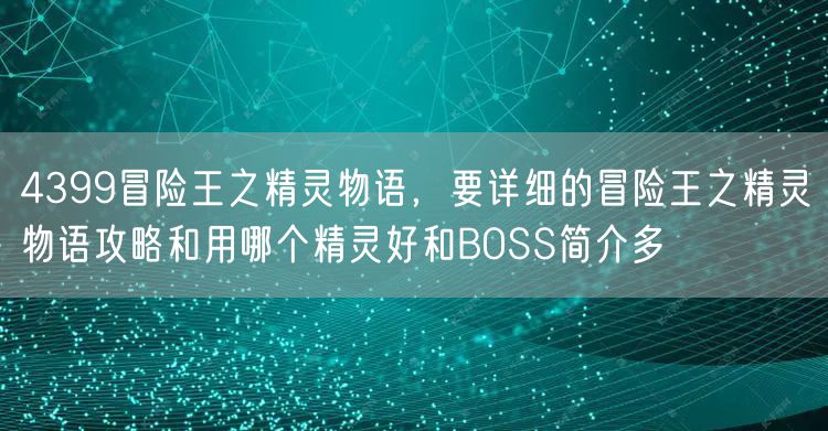 4399冒险王之精灵物语，要详细的冒险王之精灵物语攻略和用哪个精灵好和BOSS简介多