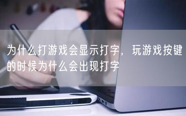 为什么打游戏会显示打字，玩游戏按键的时候为什么会出现打字