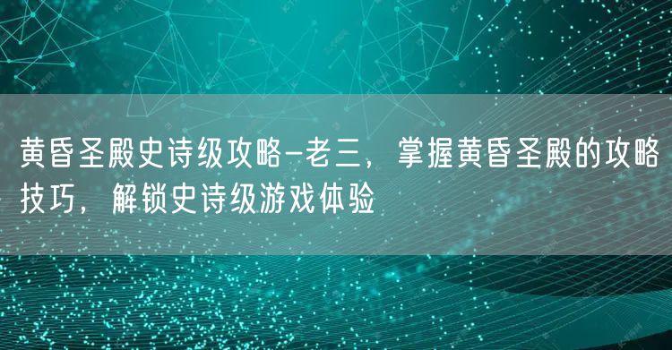 黄昏圣殿史诗级攻略-老三，掌握黄昏圣殿的攻略技巧，解锁史诗级游戏体验