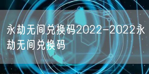 永劫无间兑换码2022-2022永劫无间兑换码